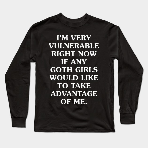 I'm Very Vulnerable Right Now If any goth girls would like to Take Advantage Of Me Long Sleeve T-Shirt by handronalo